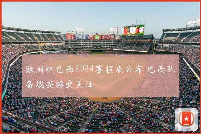 欧洲杯巴西2024赛程表公布 巴西队备战安排受关注