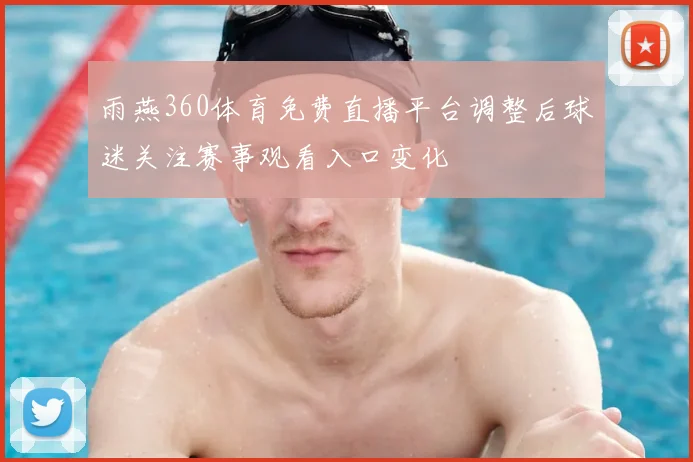 雨燕360体育免费直播平台调整后球迷关注赛事观看入口变化