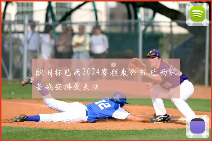 欧洲杯巴西2024赛程表公布 巴西队备战安排受关注