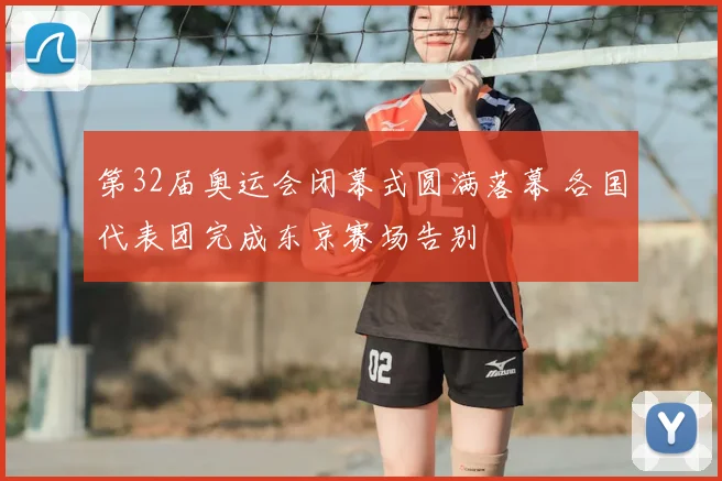 第32届奥运会闭幕式圆满落幕 各国代表团完成东京赛场告别