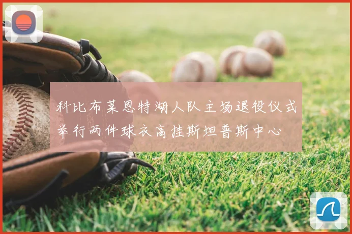 科比布莱恩特湖人队主场退役仪式举行两件球衣高挂斯坦普斯中心