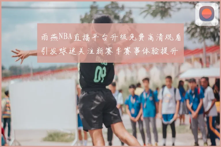 雨燕NBA直播平台升级免费高清观看引发球迷关注新赛季赛事体验提升