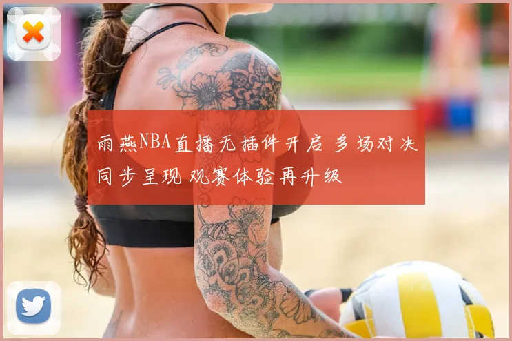 雨燕NBA直播无插件开启 多场对决同步呈现 观赛体验再升级