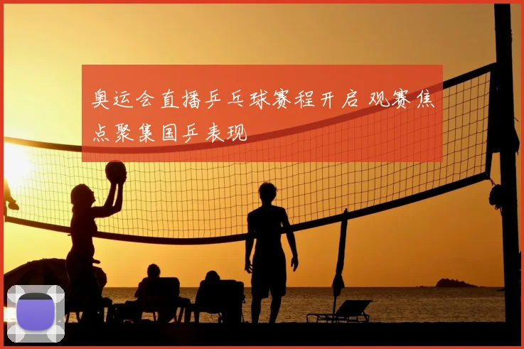 奥运会直播乒乓球赛程开启 观赛焦点聚集国乒表现