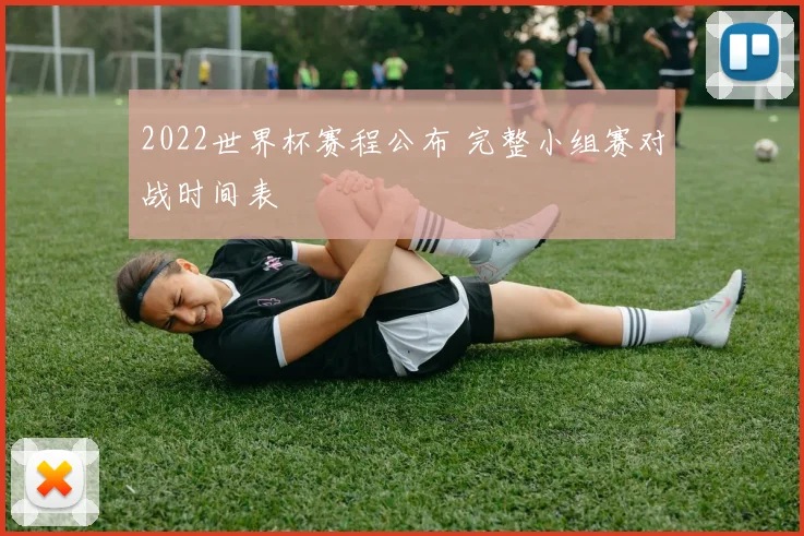 2022世界杯赛程公布 完整小组赛对战时间表
