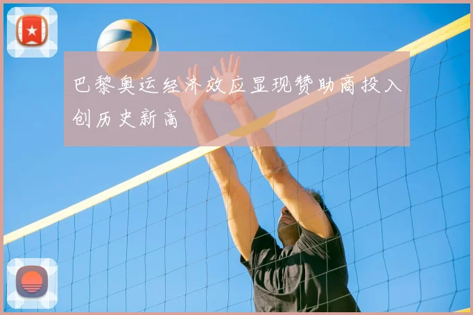 巴黎奥运经济效应显现赞助商投入创历史新高