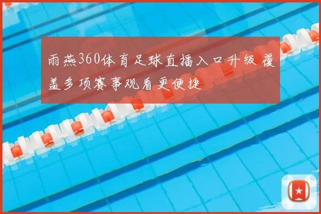 雨燕360体育足球直播入口升级 覆盖多项赛事观看更便捷