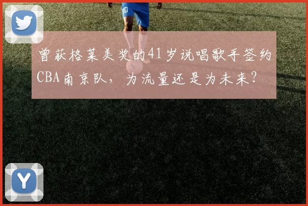 曾获格莱美奖的41岁说唱歌手签约CBA南京队，为流量还是为未来？