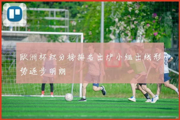 欧洲杯积分榜排名出炉小组出线形势逐步明朗