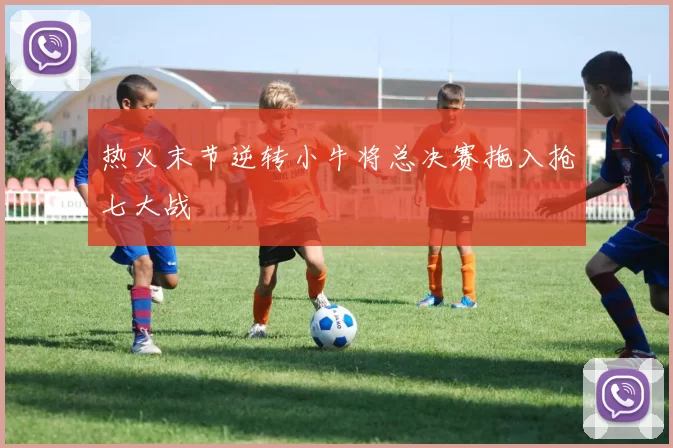 热火末节逆转小牛将总决赛拖入抢七大战