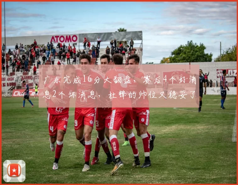 广东完成16分大翻盘，赛后4个好消息2个坏消息，杜锋的帅位又稳妥了