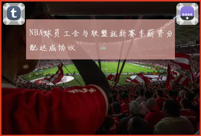 NBA球员工会与联盟就新赛季薪资分配达成协议