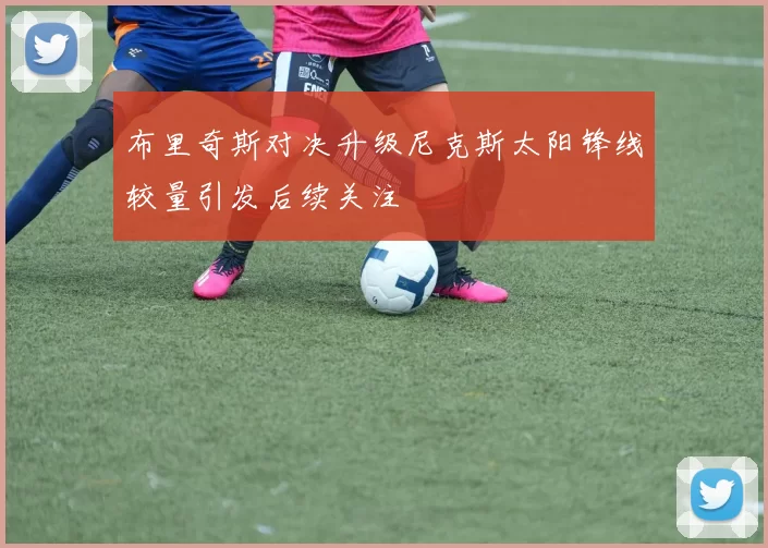 布里奇斯对决升级尼克斯太阳锋线较量引发后续关注