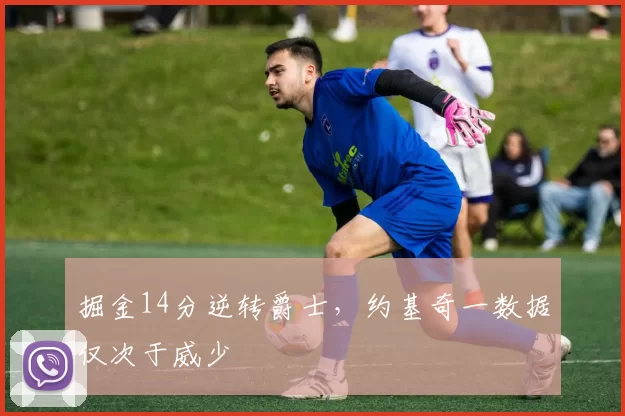 掘金14分逆转爵士，约基奇一数据仅次于威少