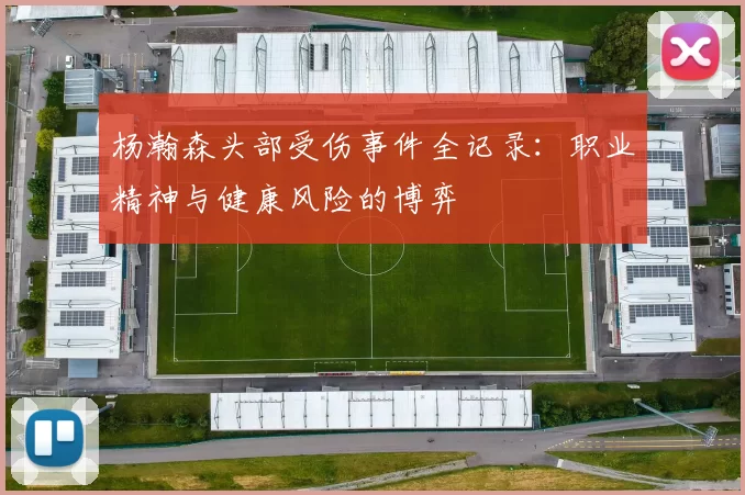 杨瀚森头部受伤事件全记录：职业精神与健康风险的博弈