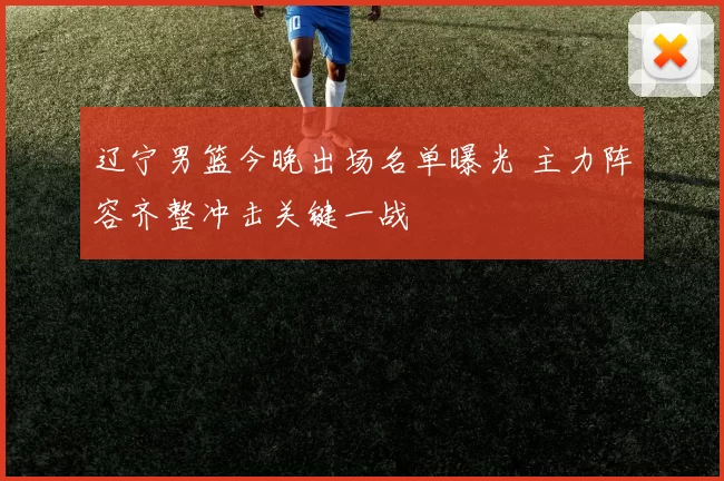 辽宁男篮今晚出场名单曝光 主力阵容齐整冲击关键一战