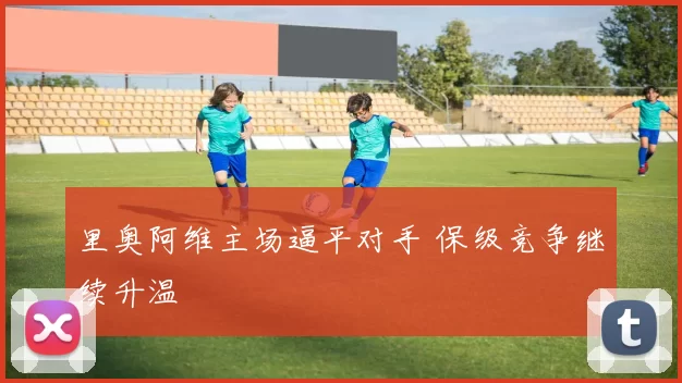 里奥阿维主场逼平对手 保级竞争继续升温