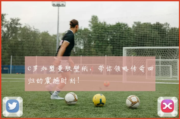 c罗加盟曼联壁纸，带你领略传奇回归的震撼时刻！