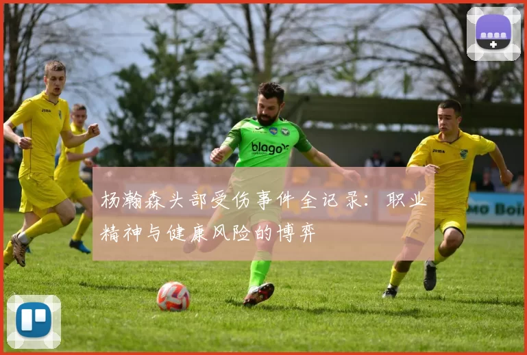 杨瀚森头部受伤事件全记录:职业精神与健康风险的博弈