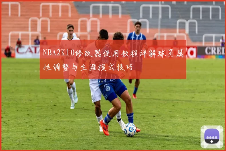 NBA2K10修改器使用教程详解球员属性调整与生涯模式技巧
