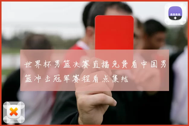 世界杯男篮决赛直播免费看中国男篮冲击冠军赛程看点集结