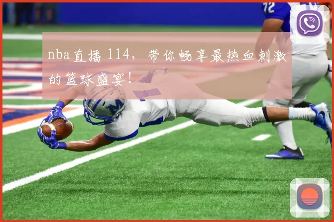 nba直播 114，带你畅享最热血刺激的篮球盛宴！