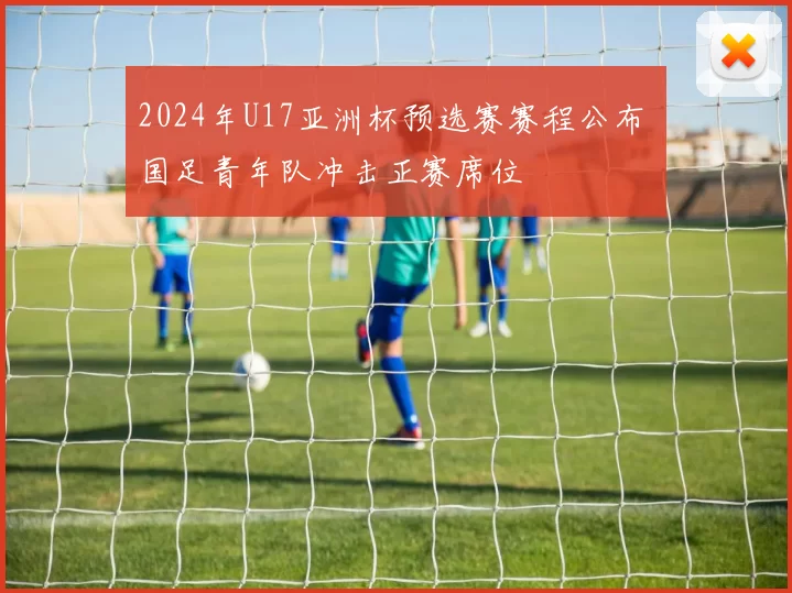 2024年U17亚洲杯预选赛赛程公布 国足青年队冲击正赛席位