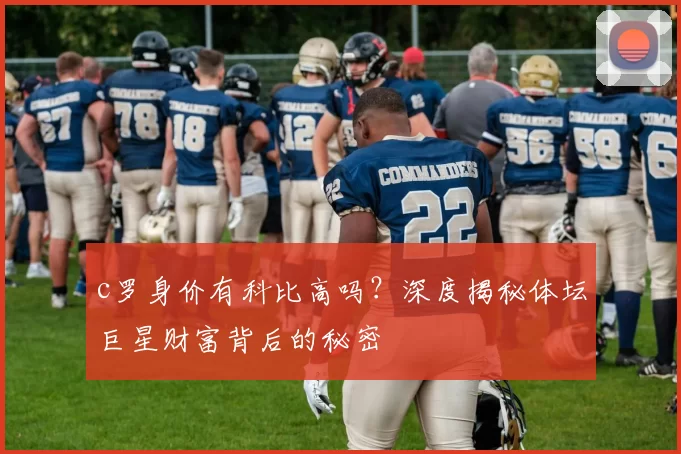 c罗身价有科比高吗？深度揭秘体坛巨星财富背后的秘密