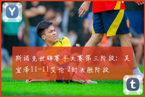 斯诺克世锦赛半决赛第三阶段：吴宜泽11-11艾伦 2时决胜阶段