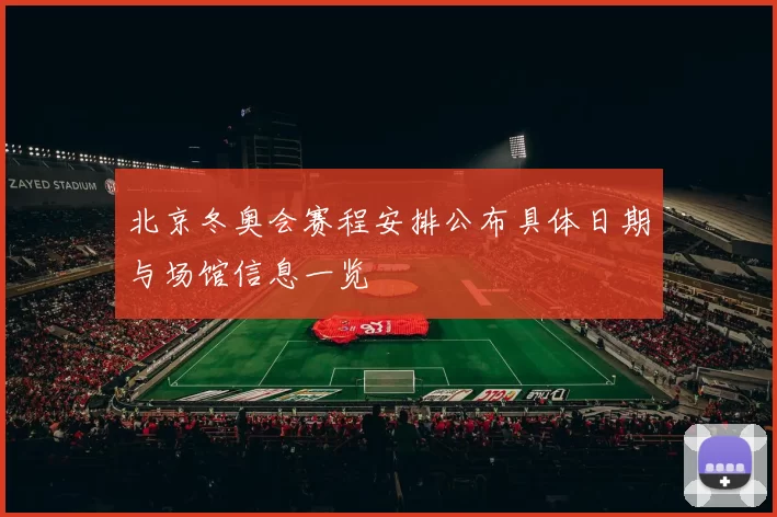 北京冬奥会赛程安排公布具体日期与场馆信息一览