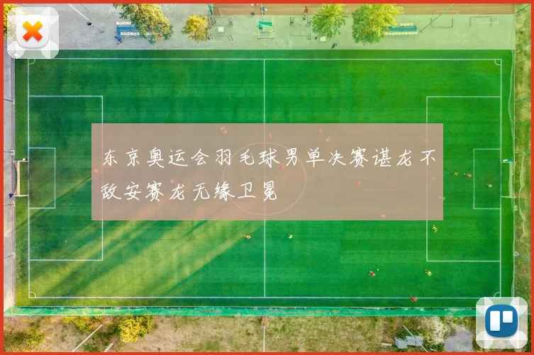 东京奥运会羽毛球男单决赛谌龙不敌安赛龙无缘卫冕