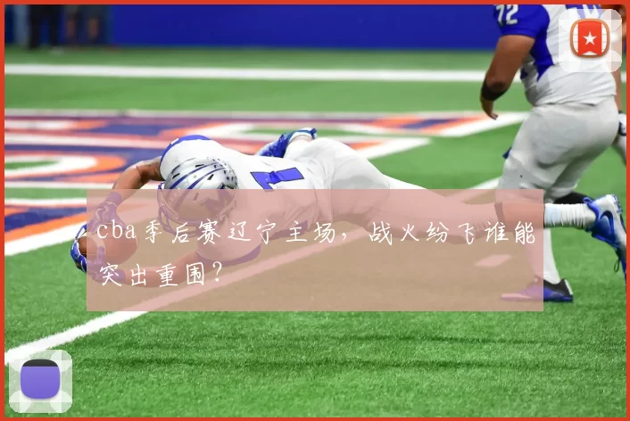 cba季后赛辽宁主场，战火纷飞谁能突出重围？