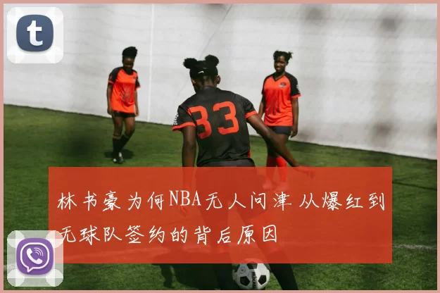 林书豪为何NBA无人问津 从爆红到无球队签约的背后原因