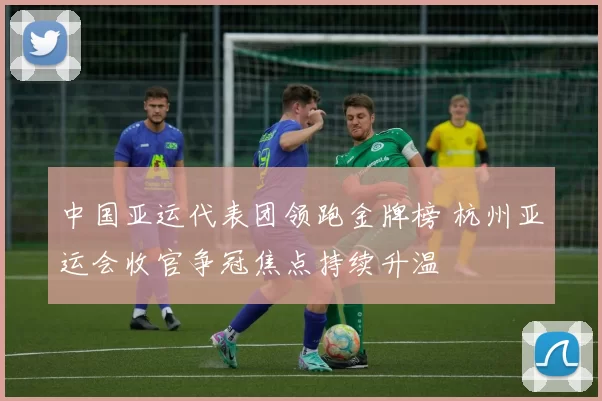 中国亚运代表团领跑金牌榜 杭州亚运会收官争冠焦点持续升温