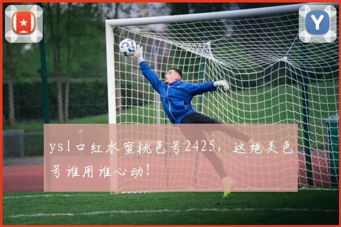 ysl口红水蜜桃色号2425，这绝美色号谁用谁心动！