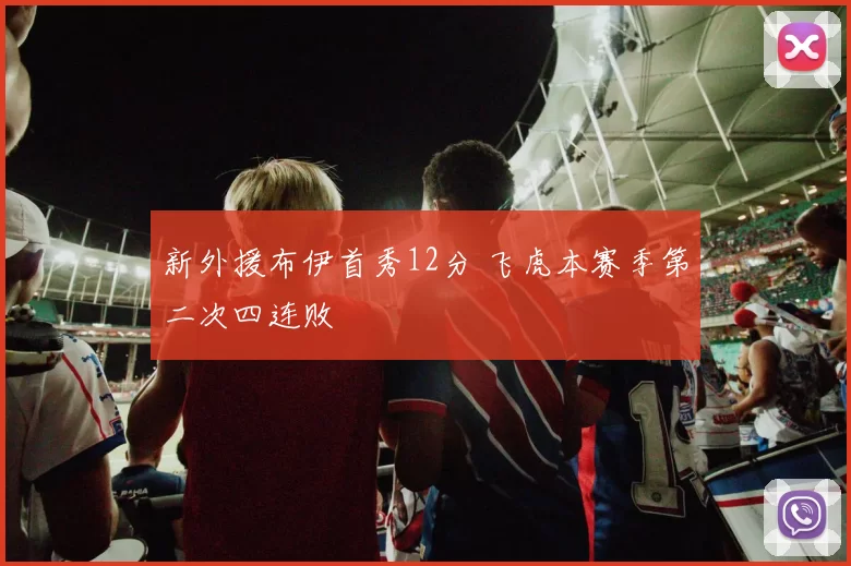 新外援布伊首秀12分 飞虎本赛季第二次四连败