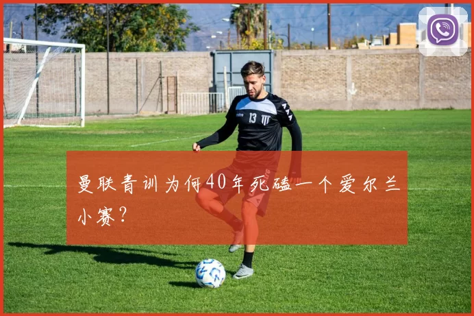 曼联青训为何40年死磕一个爱尔兰小赛？