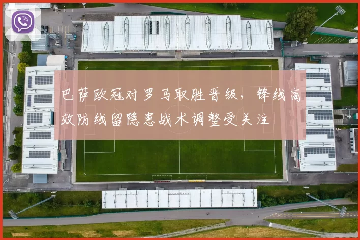 巴萨欧冠对罗马取胜晋级，锋线高效防线留隐患战术调整受关注