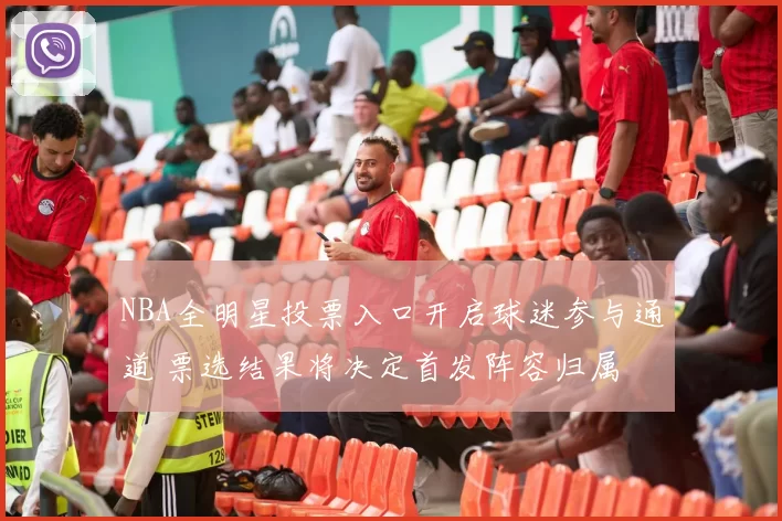 NBA全明星投票入口开启球迷参与通道 票选结果将决定首发阵容归属