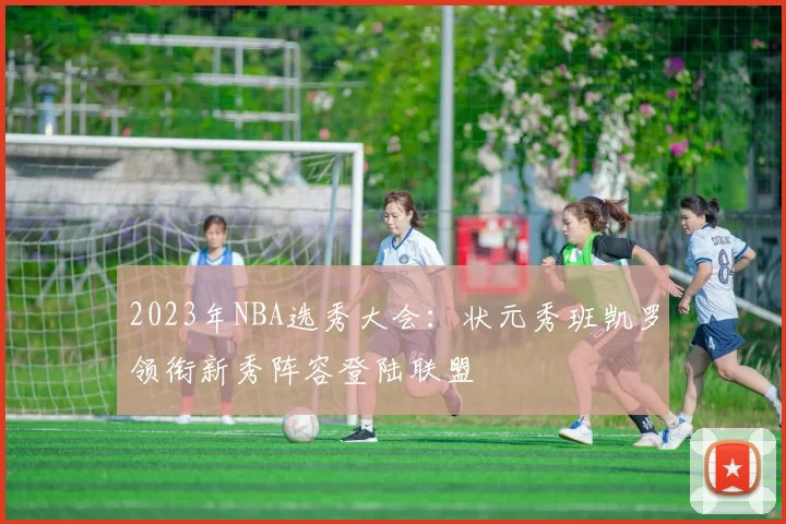 2023年NBA选秀大会:状元秀班凯罗领衔新秀阵容登陆联盟